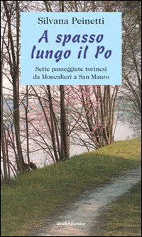 Libro A spasso lungo il Po. Sette passeggiate torinesi da Moncalieri a San Mauro di Silvana Peinetti - ean 9788866170068 - Araba Fenice