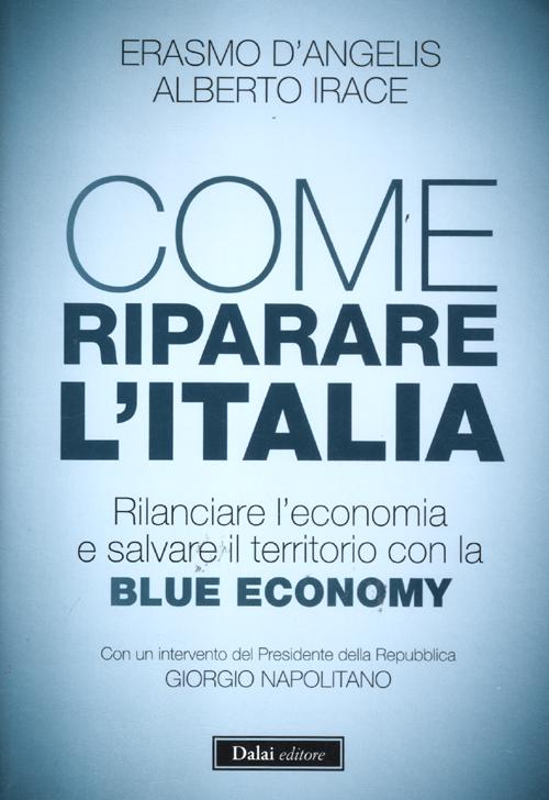 Libro Come riparare l'Italia. Rilanciare l'economia e salvare il territorio con la Blue Economy di Erasmo D'Angelis; Alberto Irace - ean 9788866202097 - Dalai Editore