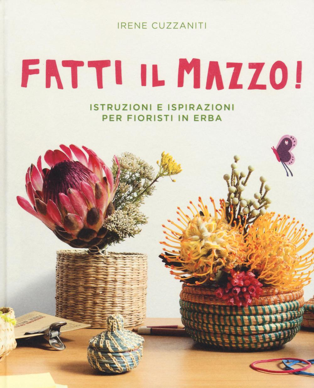Libro Fatti il mazzo! Istruzioni e ispirazioni per fioristi in erba di Irene Cuzzaniti - ean 9788866483069 - 24 Ore Cultura