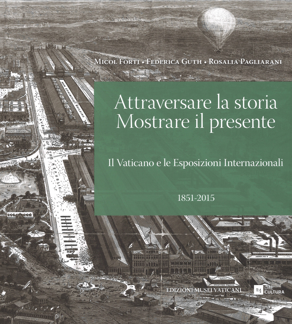 Libro Attraversare la storia. Mostrare il presente. Il Vaticano e le esposizioni internazionali (1851-2015) di Micol Forti; Federica Guth; Rosalia Pagliarani - ean 9788866483205 - 24 Ore Cultura