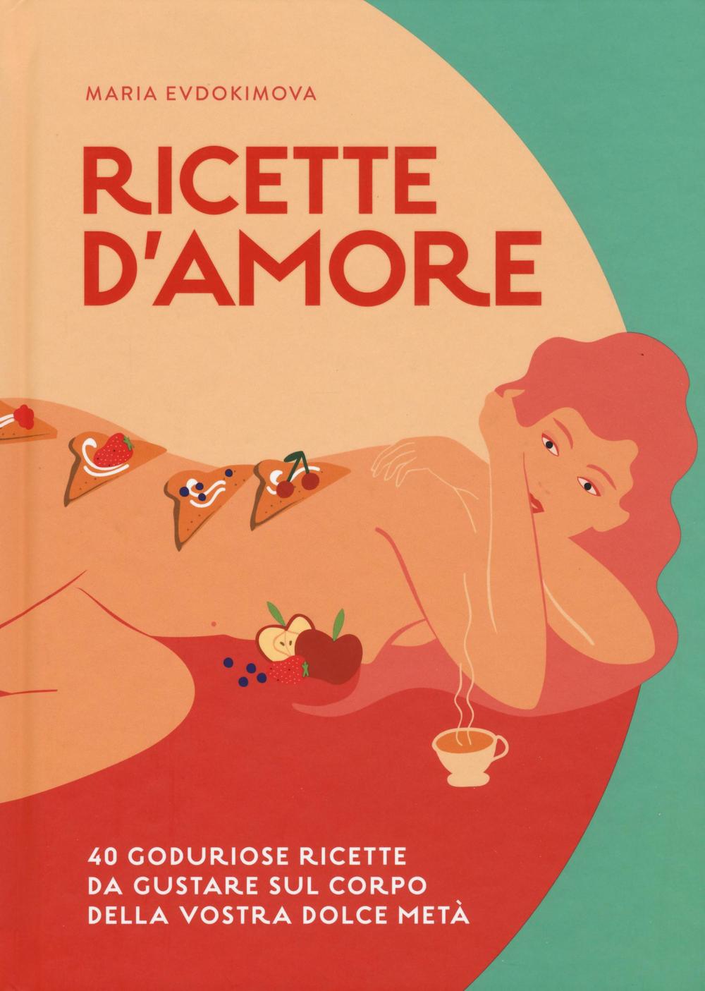 Libro Ricette d'amore. 40 goduriose ricette da gustare sul corpo della vostra dolce metà di Maria Evdokimova - ean 9788866483526 - 24 Ore Cultura