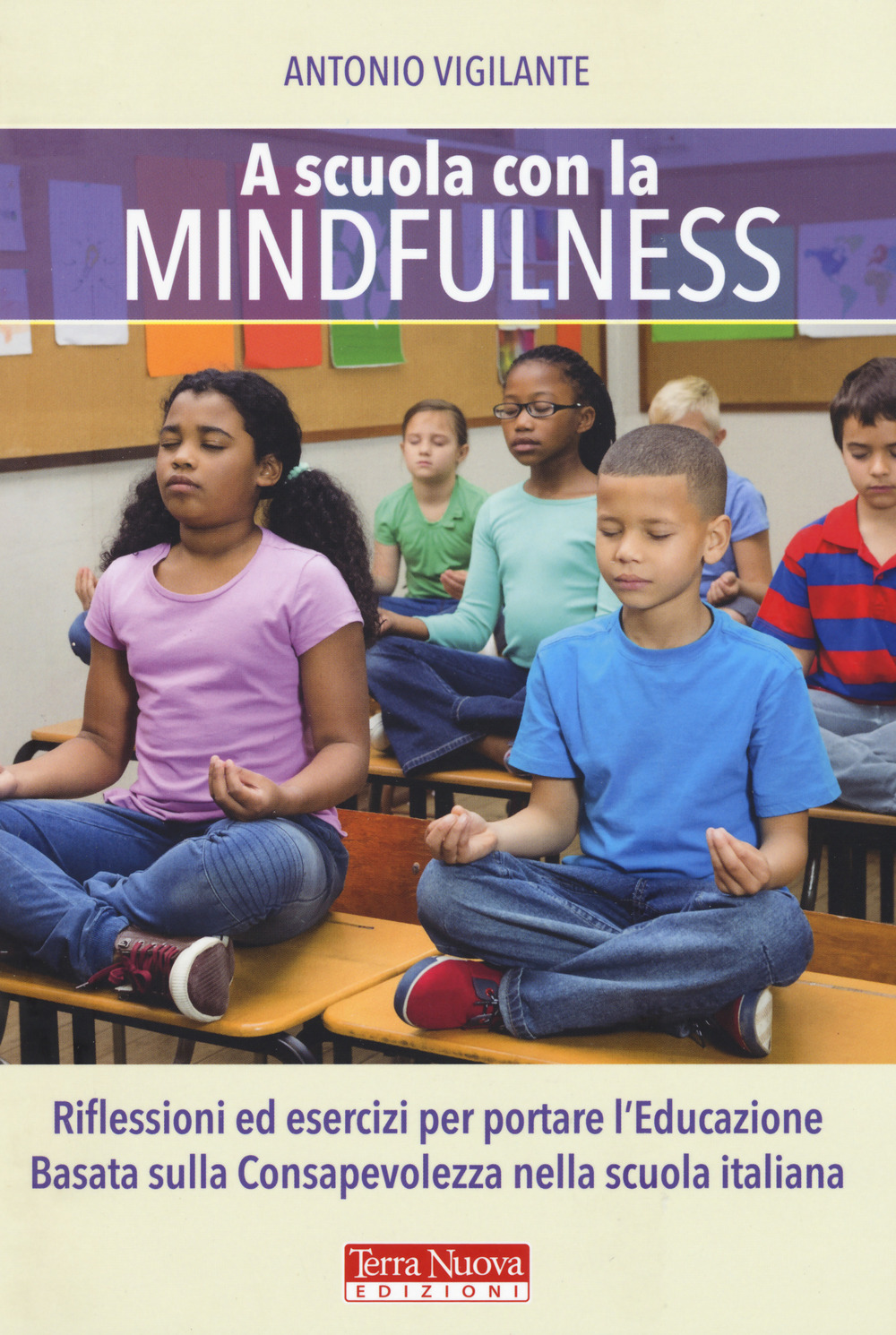 Libro A scuola con la mindfulness. Riflessioni ed esercizi per portare l'educazione basata sulla consapevolezza nella scuola italiana di Antonio Vigilante - ean 9788866812746 - Terra Nuova Edizioni