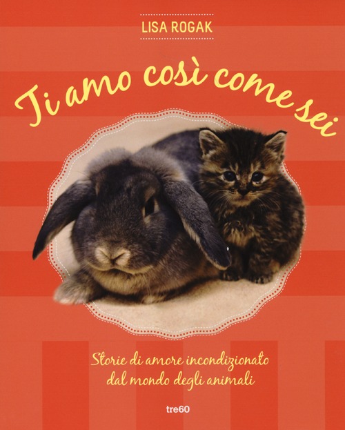 Libro Ti amo così come sei. Storie di amore incondizionato dal mondo degli animali di Lisa Rogak - ean 9788867021482 - TRE60