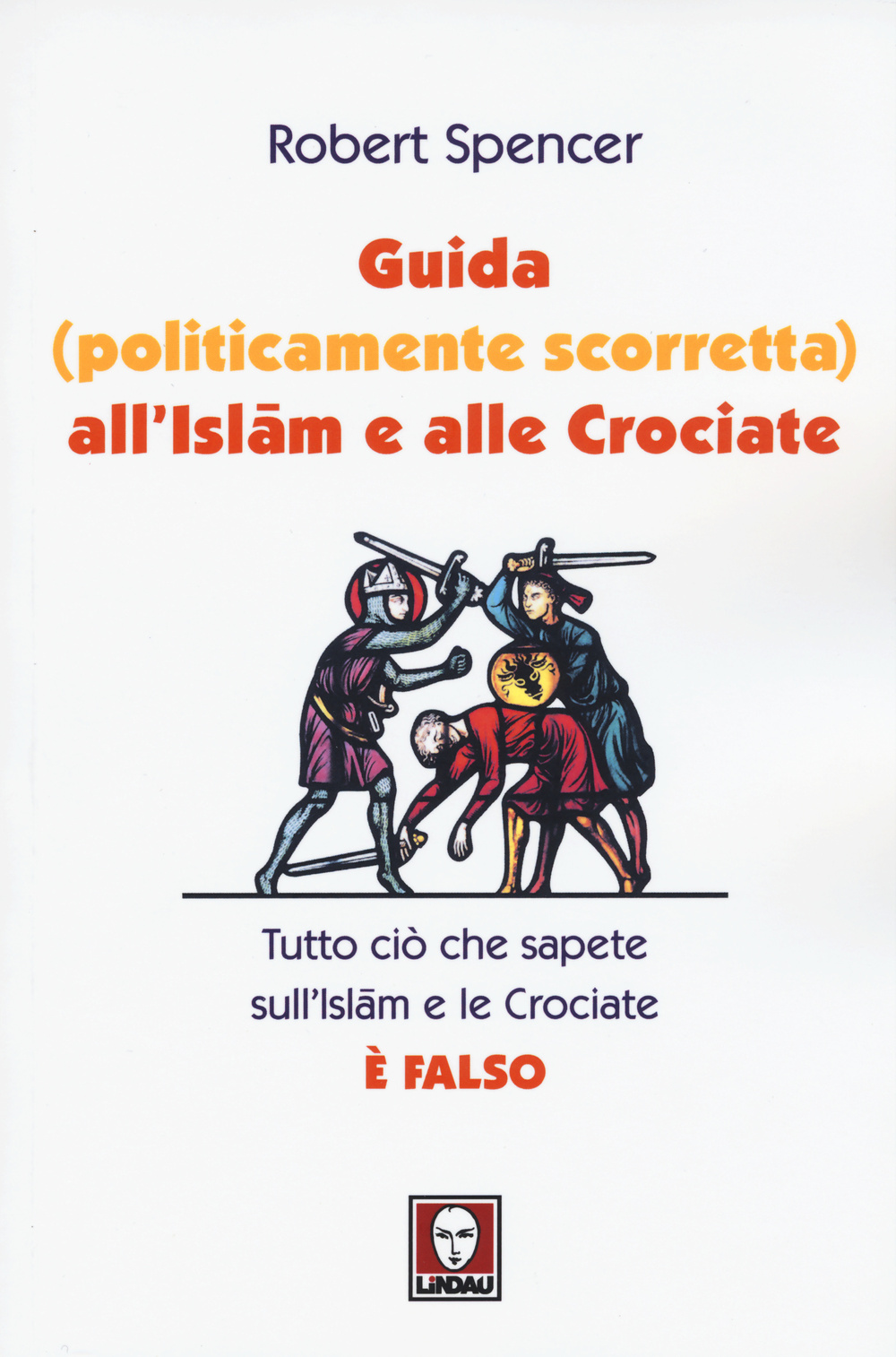 Libro Guida (politicamente scorretta) all'islam e alle crociate. Tutto ciò che sapete sull'islam e le crociate è falso di Robert Spencer - ean 9788867083145 - Lindau