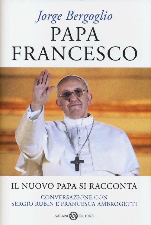 Libro Papa Francesco. Il nuovo papa si racconta. Conversazione con Sergio Rubin e Francesca Ambrogetti di Francesco (Jorge Mario Bergoglio); Sergio Rubin; Francesca Ambrogetti - ean 9788867154852 - Salani
