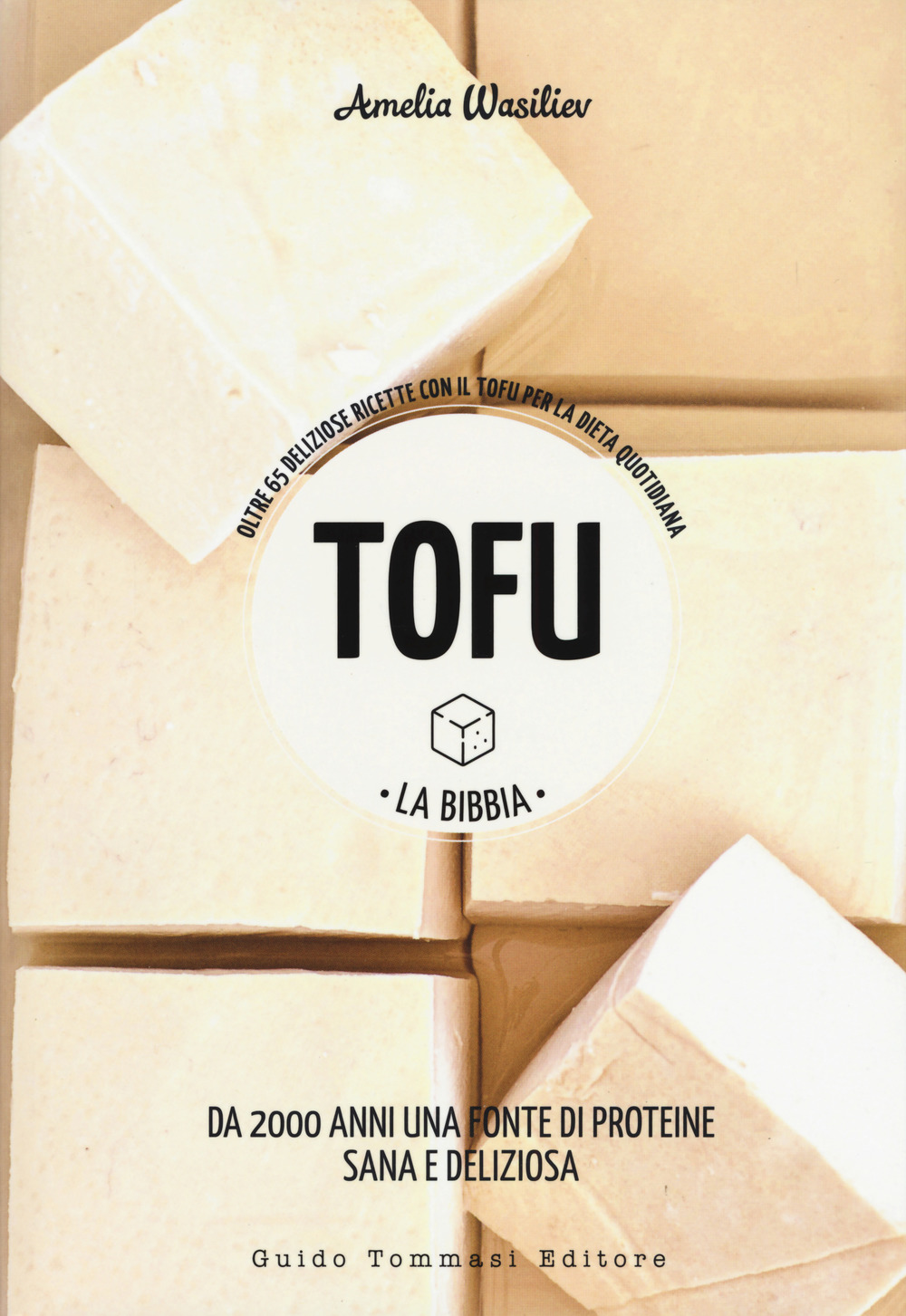 Libro Tofu. La bibbia. Oltre 65 deliziose ricette con il tofu per la dieta quotidiana di Amelia Wasiliev - ean 9788867532735 - Guido Tommasi Editore-Datanova