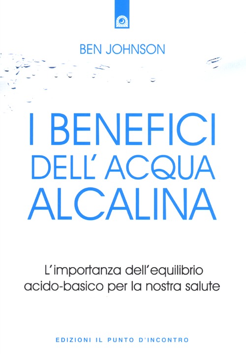 Libro benefici dell'acqua alcalina. L'importanza dell'equilibrio acido-basico per la nostra salute di Ben Johnson - ean 9788868200039 - Edizioni Il Punto d'Incontro