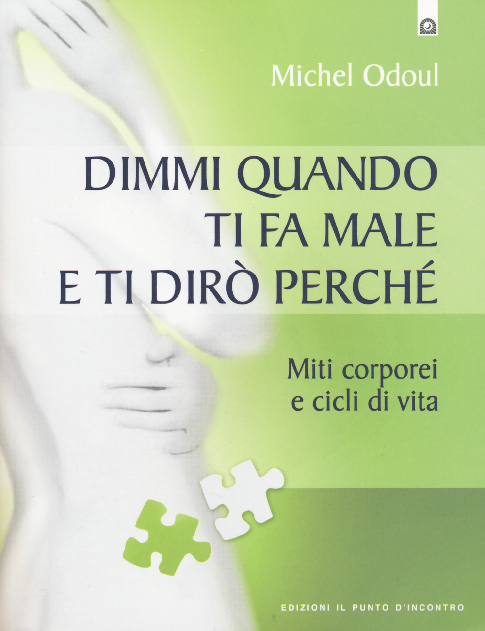 Libro Dimmi quando ti fa male e ti dirò perché. Miti corporei e cicli di vita di Michel Odoul - ean 9788868200572 - Edizioni Il Punto d'Incontro