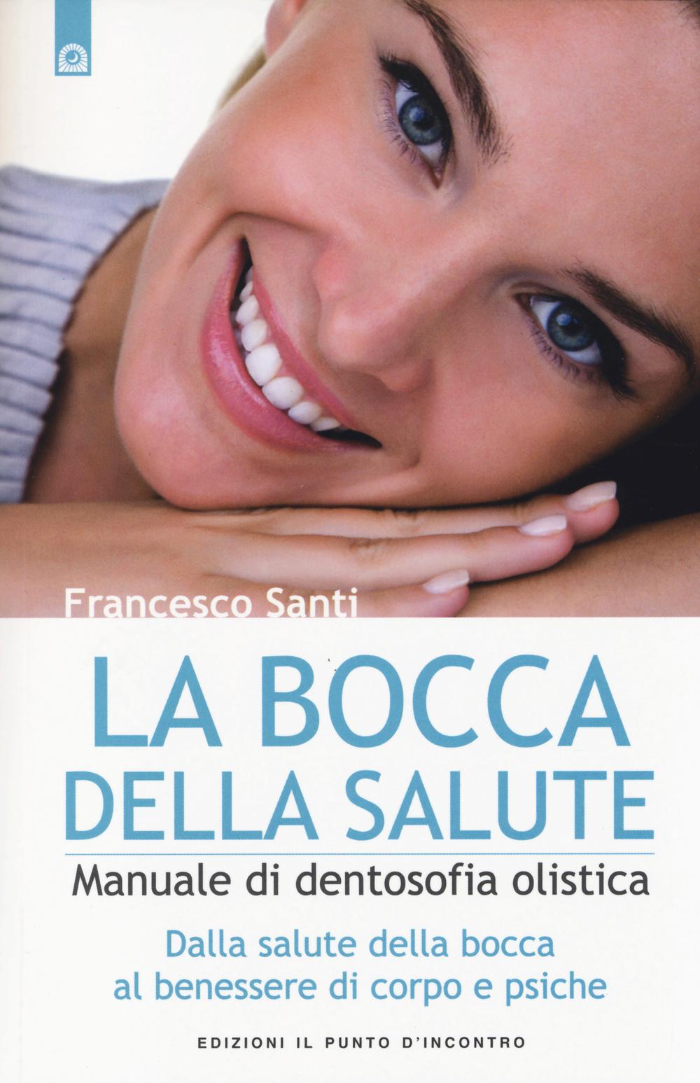 Libro bocca della salute. Manuale di dentosofia olistica. Dalla salute della bocca al benessere di corpo e psiche di Francesco Santi - ean 9788868200657 - Edizioni Il Punto d'Incontro