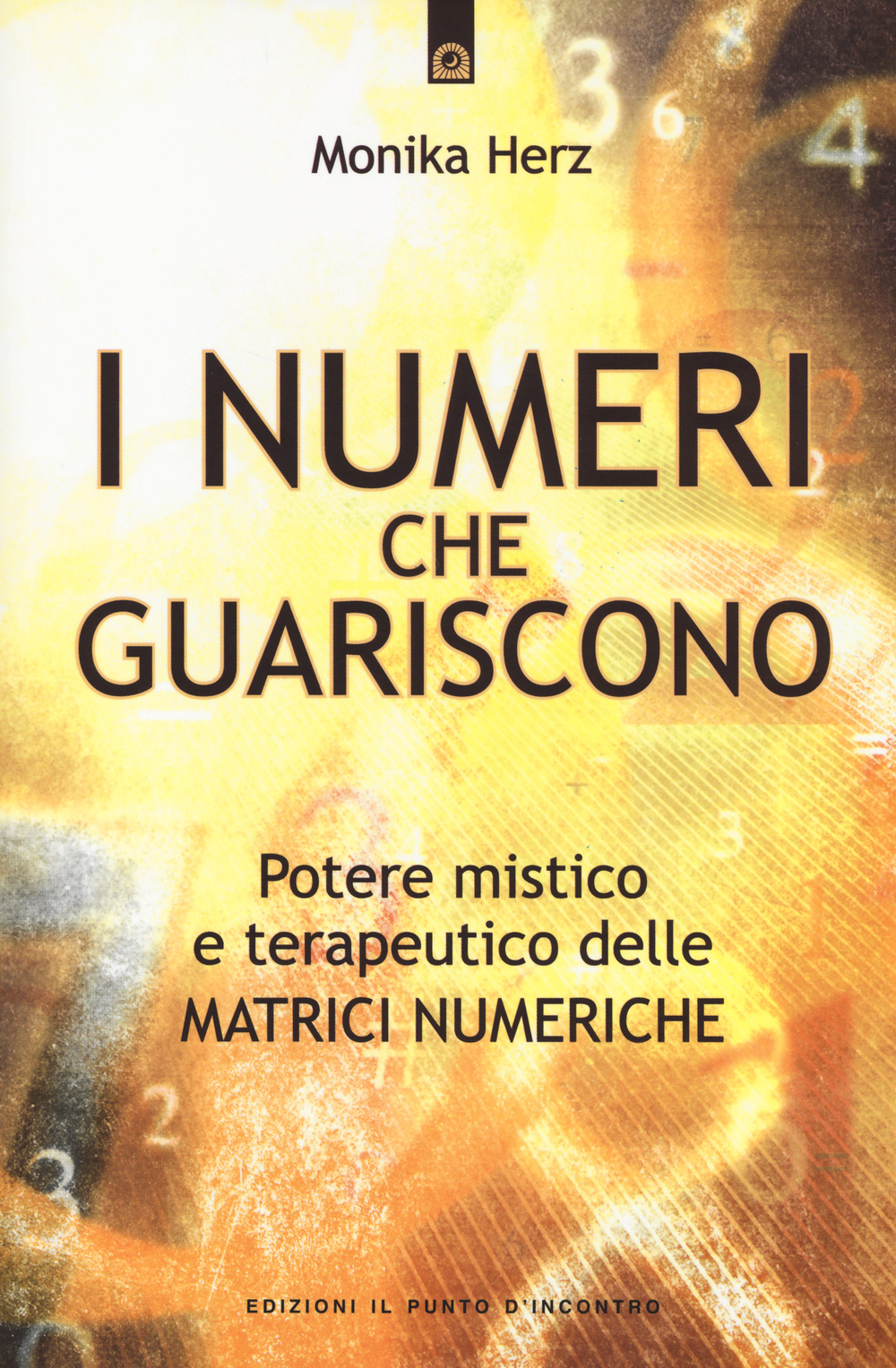 Libro numeri che guariscono. Potere mistico e terapeutico delle matrici numeriche di Monika Herz - ean 9788868200688 - Edizioni Il Punto d'Incontro
