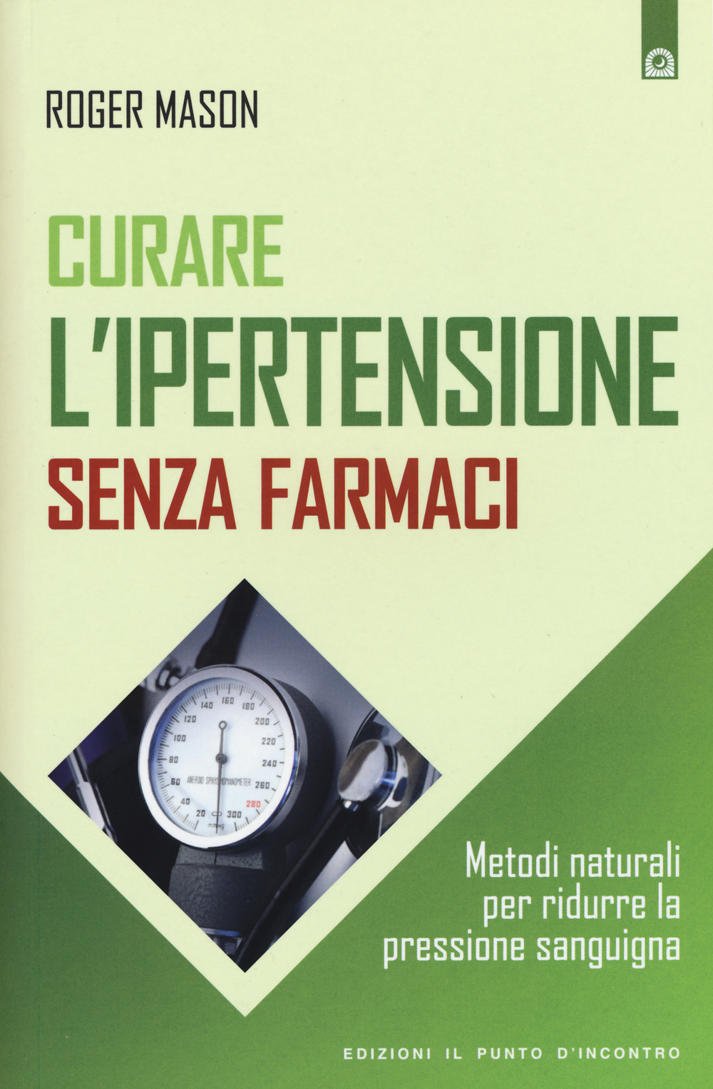 Libro Curare l'ipertensione senza farmaci. Metodi naturali per ridurre la pressione sanguigna di Roger Mason - ean 9788868201463 - Edizioni Il Punto d'Incontro
