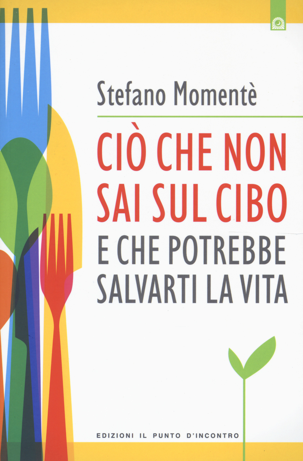 Libro Ciò che non sai sul cibo e che potrebbe salvarti la vita di Stefano Momentè - ean 9788868201876 - Edizioni Il Punto d'Incontro