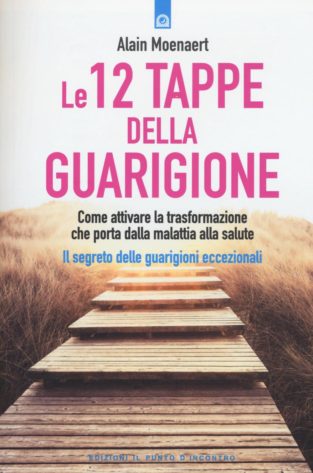 Libro 12 tappe della guarigione. Come attivare la trasformazione che porta dalla malattia alla salute. Il segreto delle guarigioni eccezionali di Alain Moenaert - ean 9788868202613 - Edizioni Il Punto d'Incontro