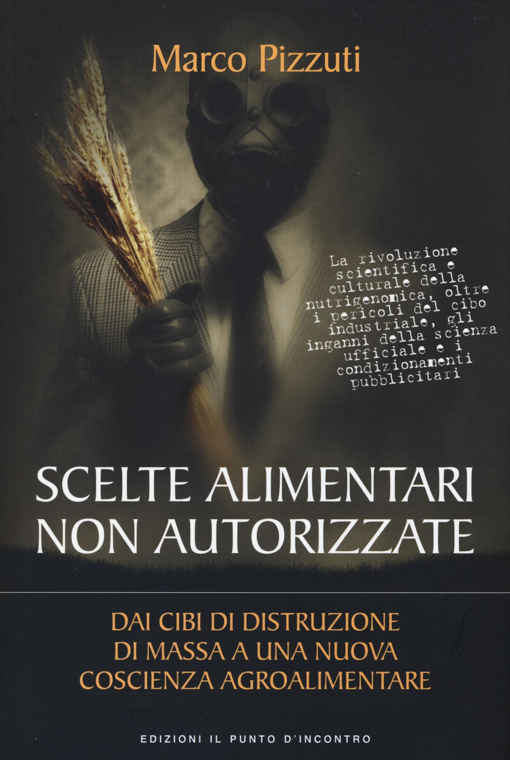 Libro Scelte alimentari non autorizzate. Dai cibi di distruzione di massa a una nuova coscienza agroalimentare di Marco Pizzuti - ean 9788868202668 - Edizioni Il Punto d'Incontro
