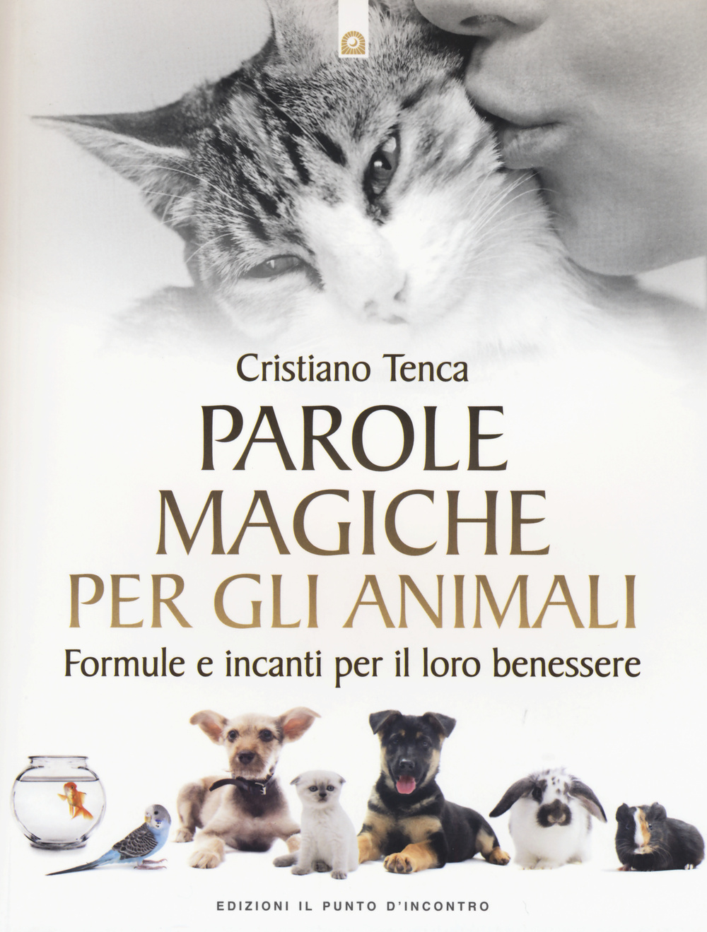 Libro Parole magiche per gli animali. Formule e incanti per il loro benessere di Cristiano Tenca - ean 9788868202699 - Edizioni Il Punto d'Incontro