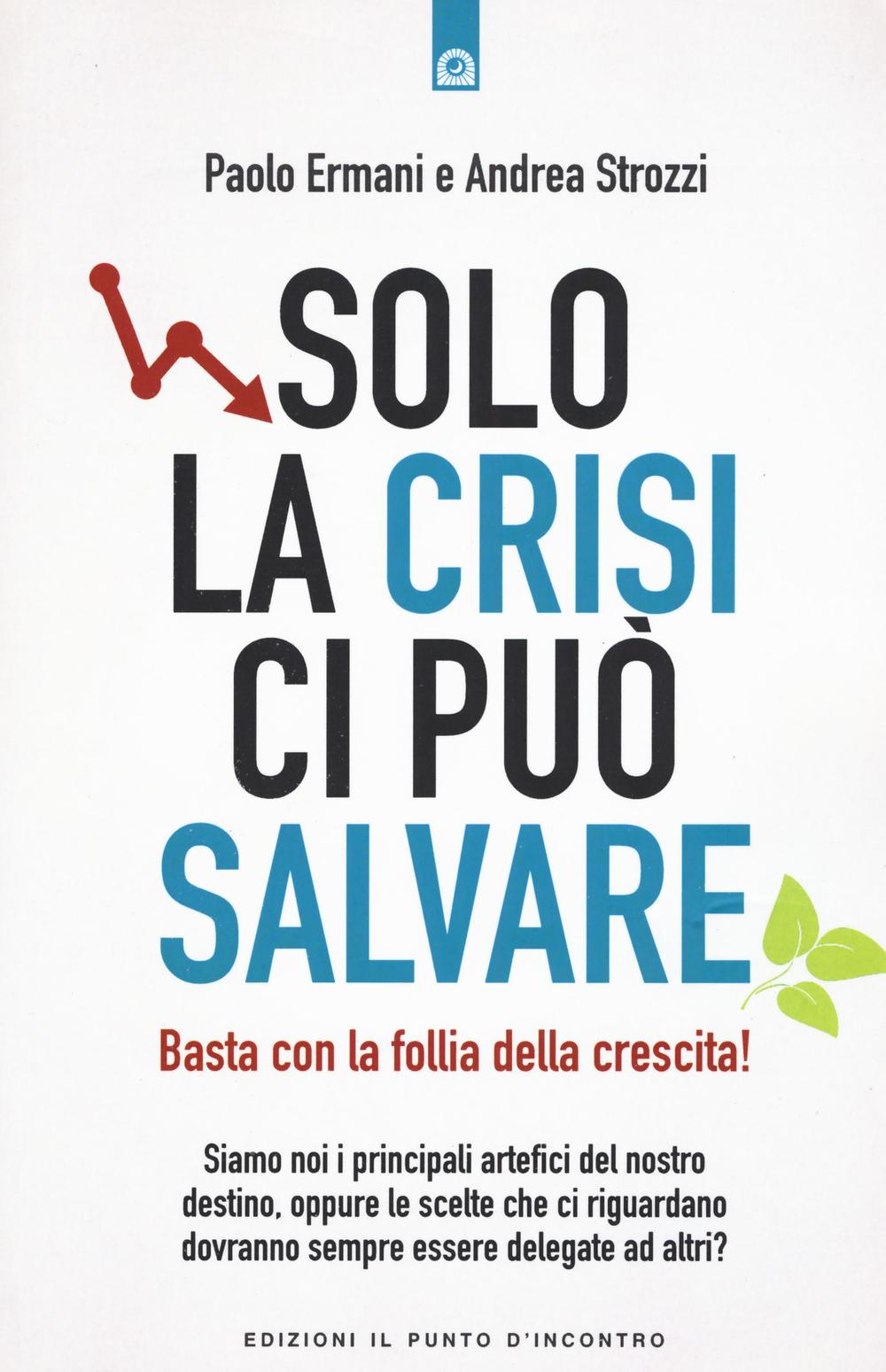 Libro Solo la crisi ci può salvare. Basta con la follia della crescita! di Paolo Ermani; Andrea Strozzi - ean 9788868203061 - Edizioni Il Punto d'Incontro