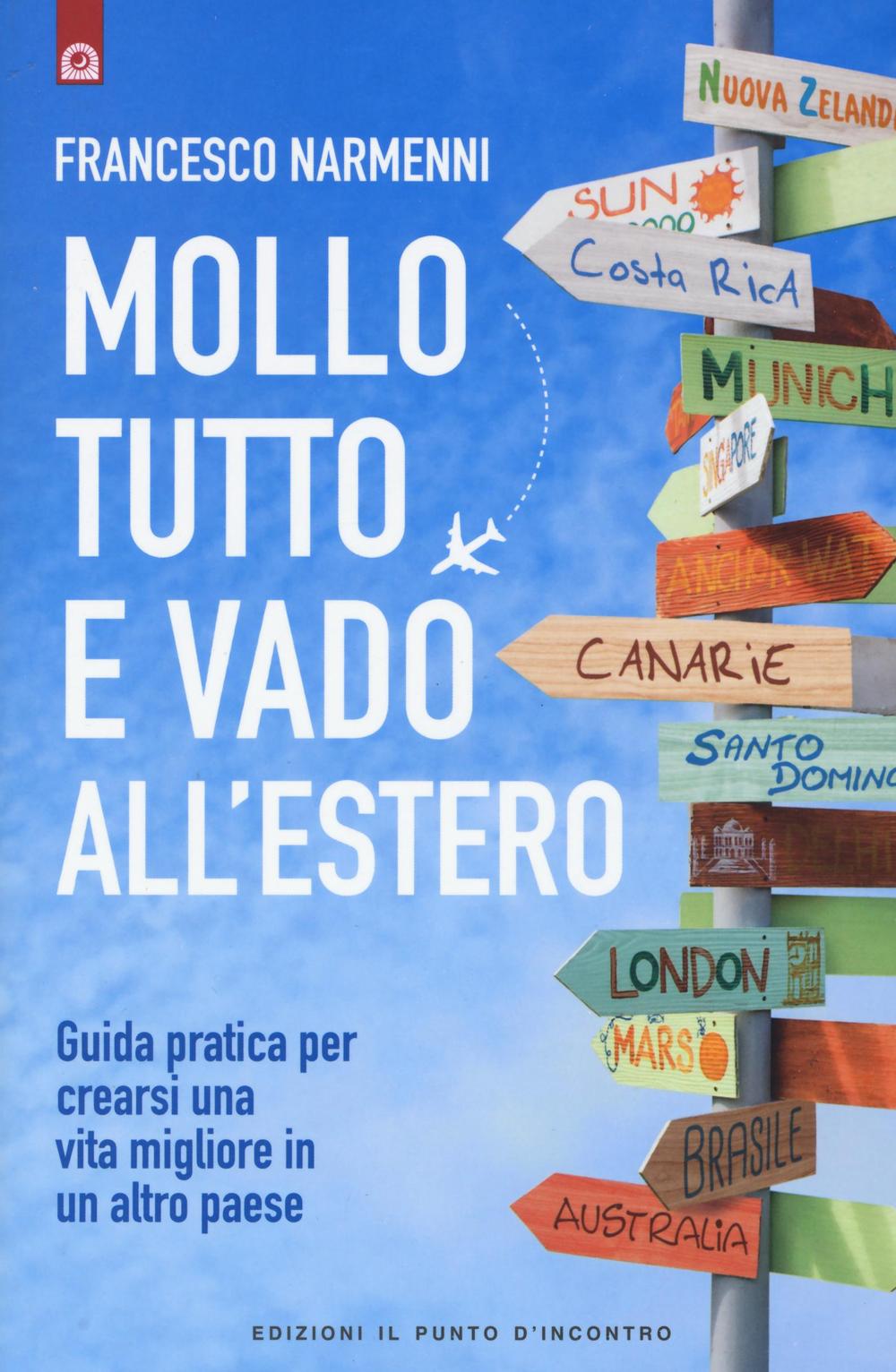 Libro Mollo tutto e vado all'estero. Guida pratica per crearsi una vita migliore in un altro paese di Francesco Narmenni - ean 9788868203139 - Edizioni Il Punto d'Incontro