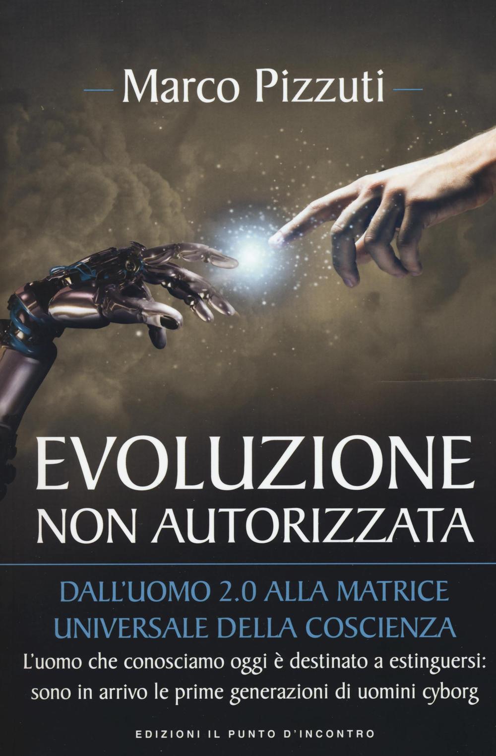 Libro Evoluzione non autorizzata. Dall'uomo 2.0 alla matrice universale della coscienza di Marco Pizzuti - ean 9788868203467 - Edizioni Il Punto d'Incontro