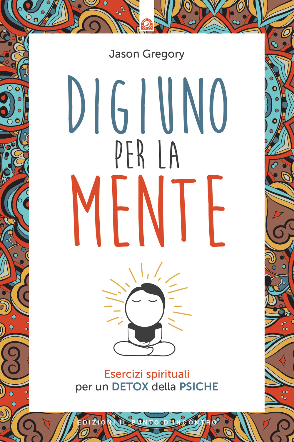 Libro Digiuno per la mente. Esercizi spirituali per un detox della psiche di Gregory Jason - ean 9788868205126 - Edizioni Il Punto d'Incontro