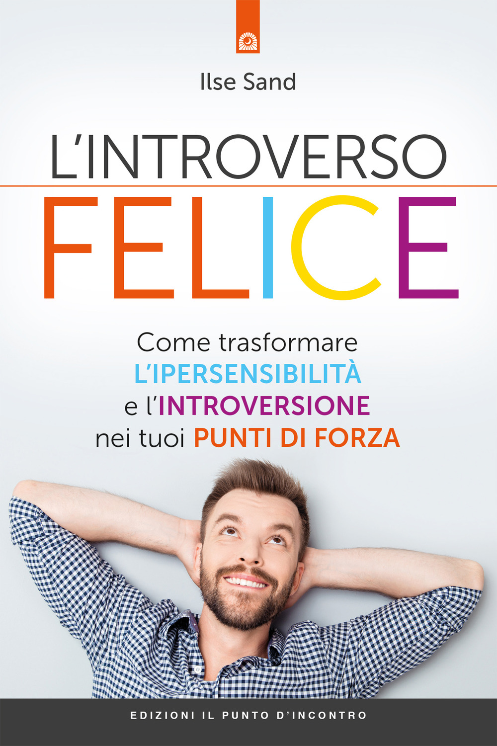 Libro introverso felice. Come trasformare l'ipersensibilità e l'introversione nei tuoi punti di forza di Ilse Sand - ean 9788868205553 - Edizioni Il Punto d'Incontro