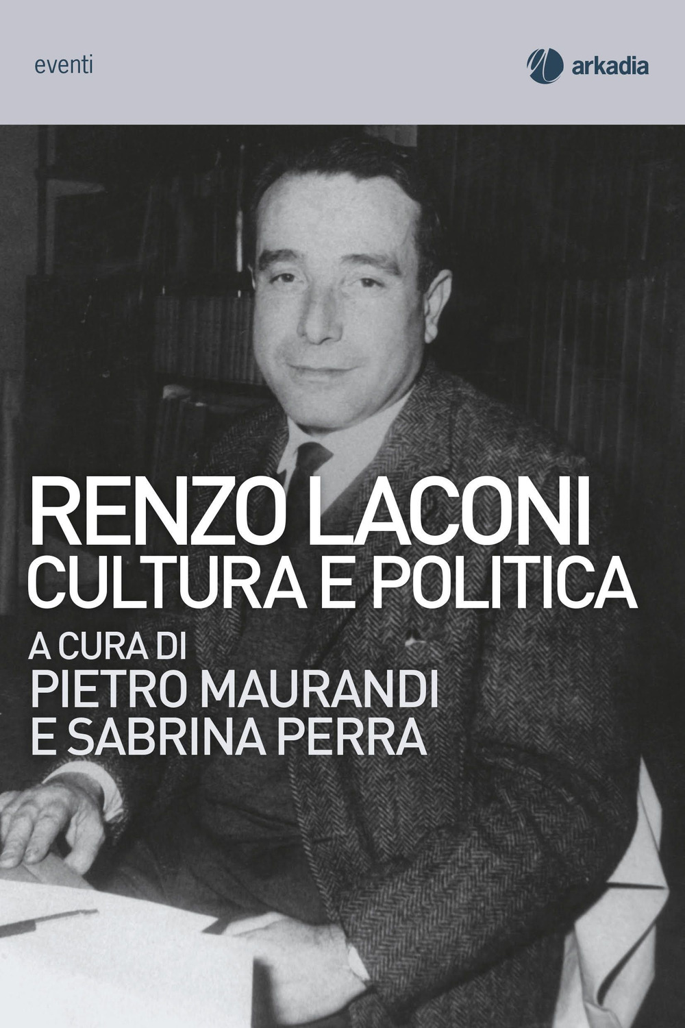 Libro Renzo Laconi. Cultura e politica di Pietro Maurandi; Sabrina Perra - ean 9788868513764 - Arkadia