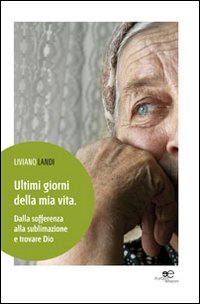 Libro Ultimi giorni della mia vita. Dalla sofferenza alla sublimazione e trovare Dio di Liviano Landi - ean 9788868540234 - Europa Edizioni
