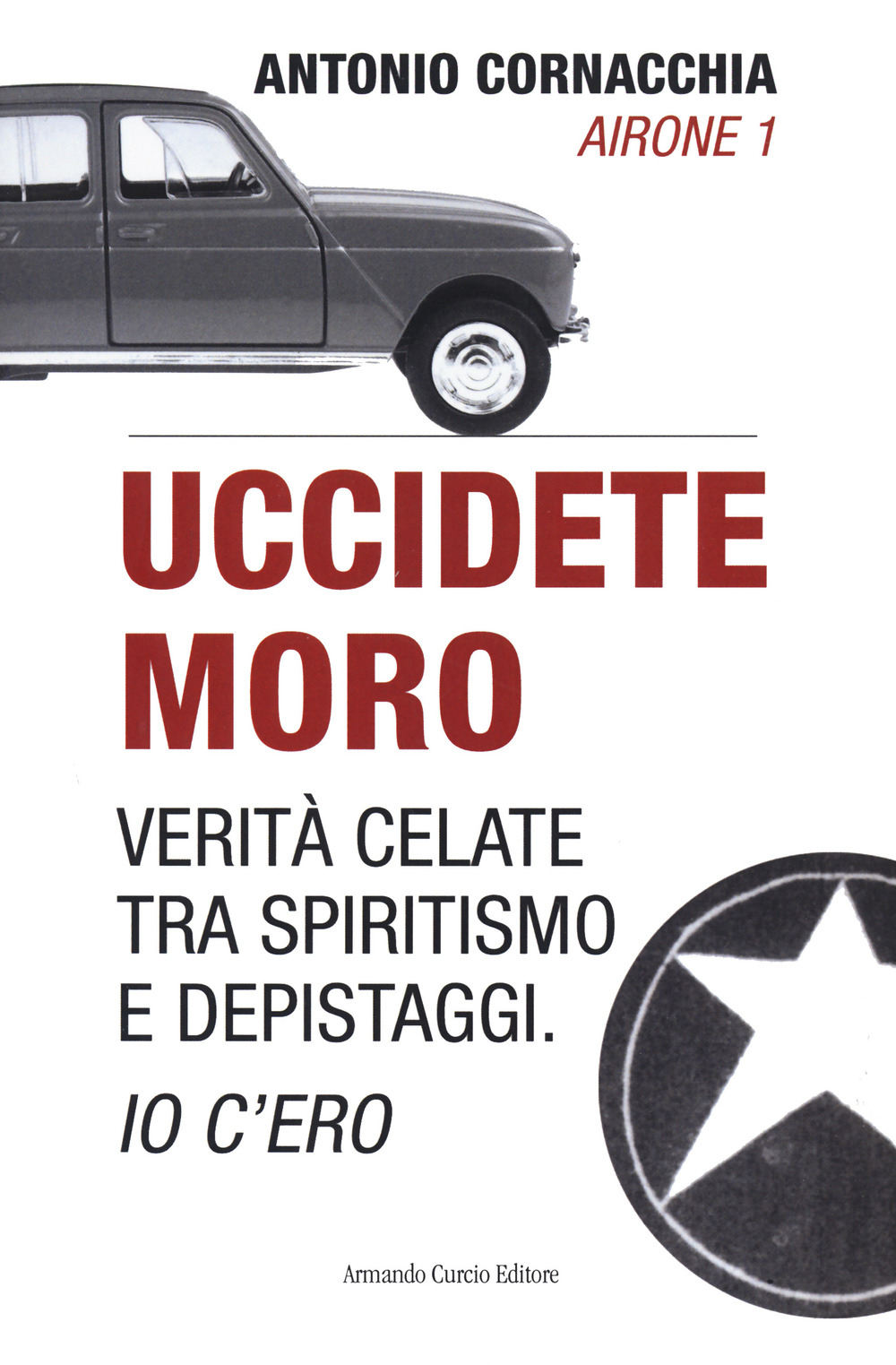 Libro Uccidete Moro. Verità celate tra spiritismo e depistaggi. Io c'ero di Antonio Cornacchia - ean 9788868685188 - Curcio