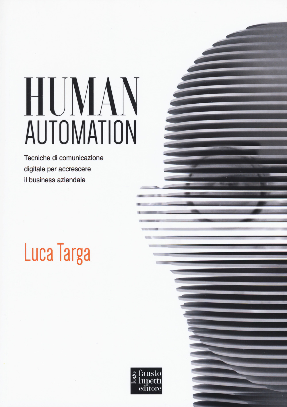 Libro Human automation. Tecniche di comunicazione digitale per accrescere il business aziendale di Luca Targa - ean 9788868741990 - Fausto Lupetti Editore
