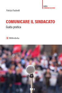 Libro Comunicare il sindacato. Guida pratica di Patrizio Paolinelli - ean 9788869343131 - Bibliotheka Edizioni