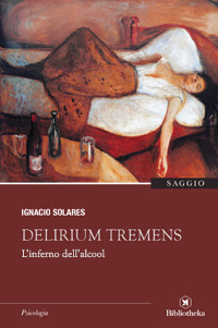Libro Delirium tremens. L'inferno dell'alcool di Ignacio Solares - ean 9788869343155 - Bibliotheka Edizioni