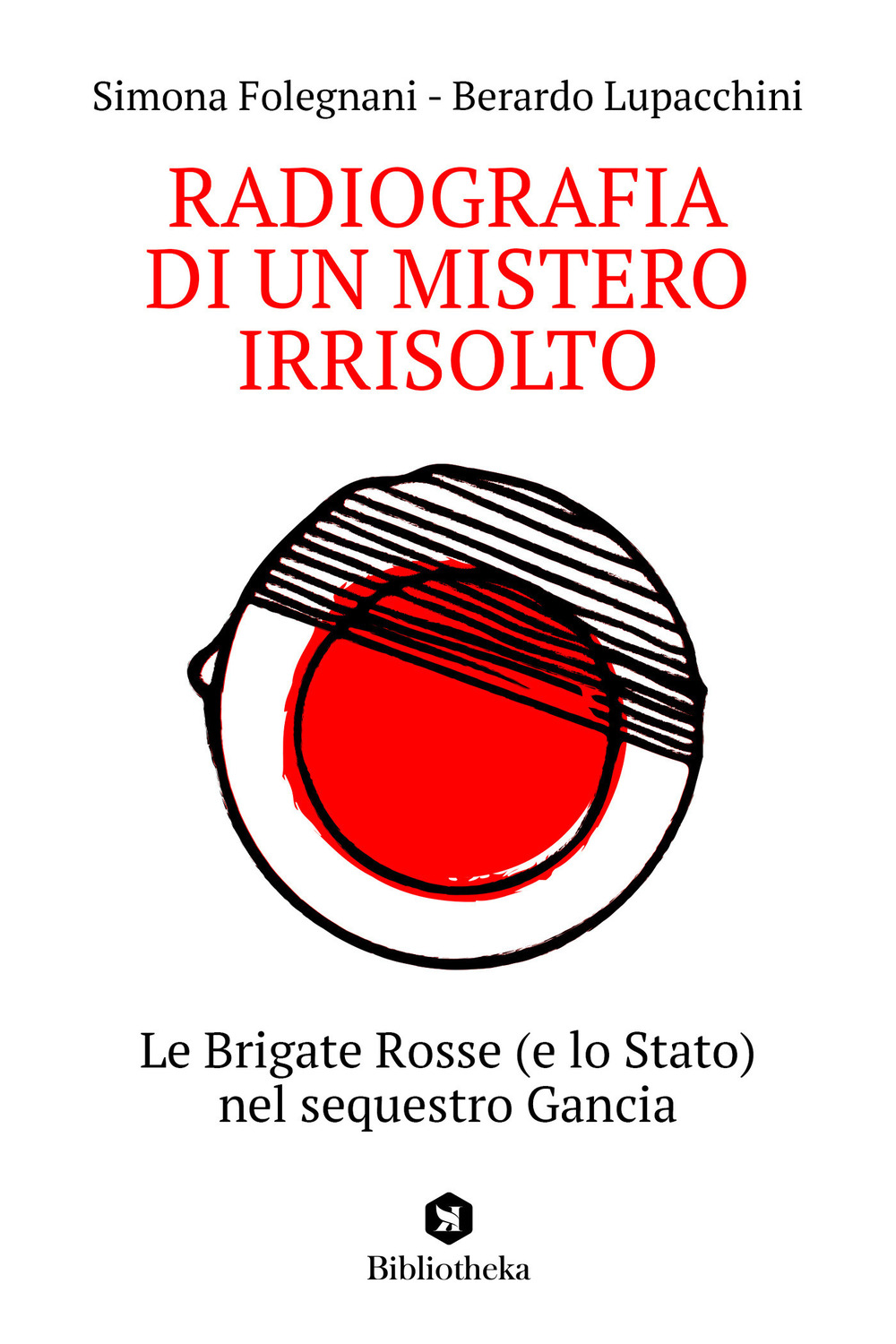 Libro Radiografia di un mistero irrisolto. Le Brigate Rosse (e lo Stato) nel sequestro Gancia di Simona Folegnani; Berardo Lupacchini - ean 9788869348815 - Bibliotheka Edizioni
