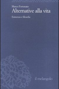 Libro Alternative alla vita. Esistenza e filosofia di Marco Fortunato - ean 9788870185065 - Il Nuovo Melangolo