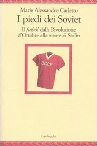 Libro piedi dei Soviet. Il futból dalla Rivoluzione d'Ottobre alla morte di Stalin di M. Alessandro Curletto - ean 9788870187830 - Il Nuovo Melangolo