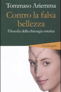 Libro Contro la falsa bellezza. Filosofia della chirurgia estetica di Tommaso Ariemma - ean 9788870187854 - Il Nuovo Melangolo