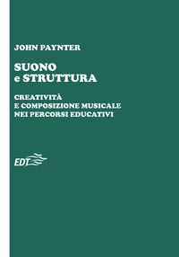 Libro Suono e struttura. Creatività e composizione musicale nei percorsi educativi di John Paynter - ean 9788870632729 - EDT