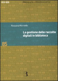 Libro gestione delle raccolte digitali in biblioteca di Rossana Morriello - ean 9788870756609 - Editrice Bibliografica