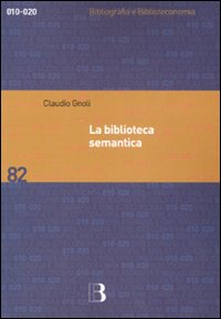 Libro biblioteca semantica. Tecniche e metodi per applicare l'organizzazione della conoscenza alla gestione dei servizi di Claudio Gnoli - ean 9788870756647 - Editrice Bibliografica