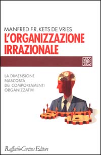 Libro organizzazione irrazionale. La dimensione nascosta dei comportamenti organizzativi di Manfred Kets de Vries - ean 9788870786712 - Raffaello Cortina Editore