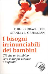 Libro bisogni irrinunciabili dei bambini. Ciò che un bambino deve avere per crescere e imparare di T. Berry Brazelton; Stanley I. Greenspan - ean 9788870787160 - Raffaello Cortina Editore