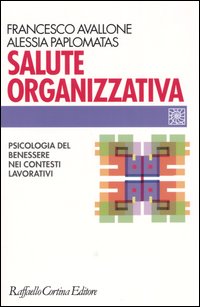 Libro Salute organizzativa. Psicologia del benessere nei contesti lavorativi di Francesco Avallone; Alessia Paplomatas - ean 9788870789294 - Raffaello Cortina Editore