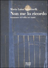 Libro Non me lo ricordo. Istantanee di follia nei matti di Maria Luisa Agostinelli - ean 9788871863368 - Moretti & Vitali