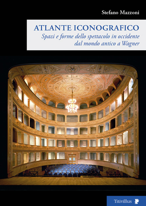 Libro Spazi e forme dello spettacolo in Occidente dal mondo antico a Wagner. Atlante iconografico di Stefano Mazzoni - ean 9788872180778 - Titivillus