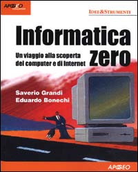 Libro Informatica zero. Un viaggio alla scoperta del computer e di Internet di Saverio Grandi; Eduardo Bonechi - ean 9788873036715 - Apogeo