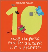 Libro Dieci cose che posso fare per aiutare il mio pianeta di Melanie Walsh - ean 9788873074045 - Editoriale Scienza