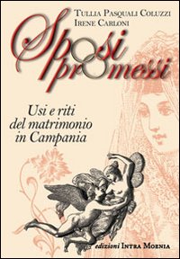 Libro Sposi promessi. Usi e riti del matrimonio in Campania di Tullia Pasquali Coluzzi; Irene Carloni - ean 9788874210671 - Intra Moenia