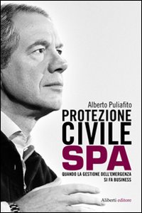 Libro Protezione civile Spa. Quando la gestione dell'emergenza si fa business di Alberto Puliafito - ean 9788874246069 - Aliberti