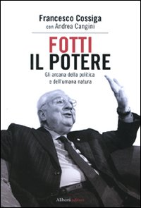 Libro Fotti il potere. Gli arcana della politica e dell'umana natura di Francesco Cossiga; Andrea Cangini - ean 9788874246106 - Aliberti