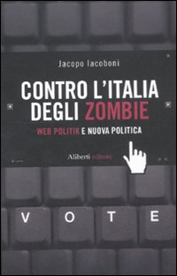 Libro Contro l'Italia degli zombie. Web politik e nuova politica di Jacopo Iacoboni - ean 9788874248582 - Aliberti