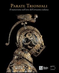 Libro Parate trionfali. Il manierismo nell'arte dell'armatura italiana di José A. Godoy; Silvio Leydi - ean 9788874390311 - 5 Continents Editions
