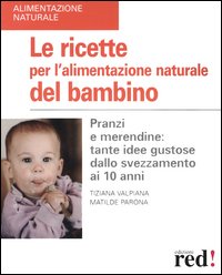 Libro ricette per l'alimentazione naturale del bambino. Pranzi e merendine: tante idee gustose dallo svezzamento ai 10 anni di Tiziana Valpiana; Matilde Parona - ean 9788874470525 - Red Edizioni